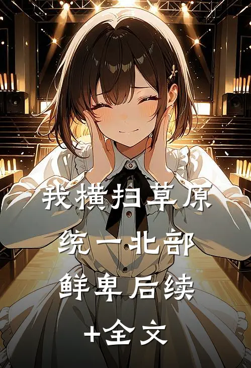 我横扫草原，统一北部鲜卑后续+全文