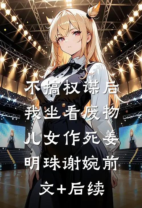 不搞权谋后，我坐看废物儿女作死姜明珠谢婉前文+后续