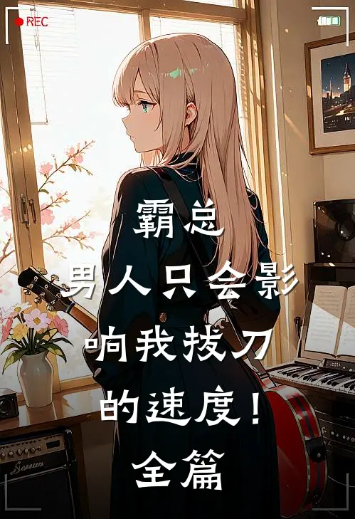 霸总，男人只会影响我拔刀的速度！全篇