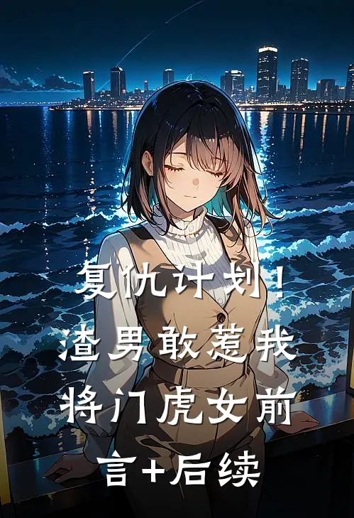 复仇计划！渣男敢惹我将门虎女前言+后续