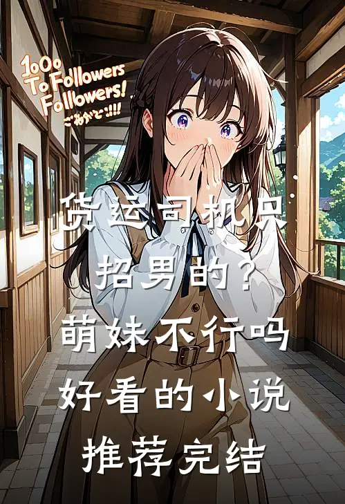 货运司机只招男的？萌妹不行吗好看的小说推荐完结
