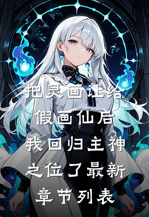 把灵画让给假画仙后，我回归主神之位了最新章节列表