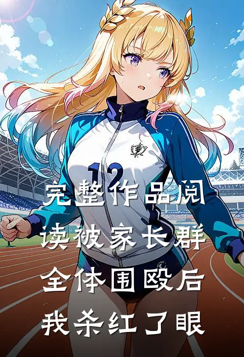 完整作品阅读被家长群全体围殴后，我杀红了眼