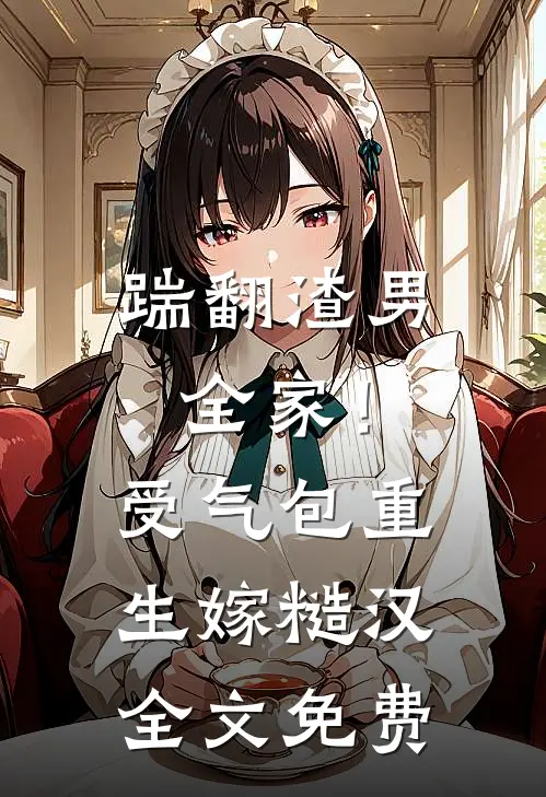 踹翻渣男全家！受气包重生嫁糙汉全文免费