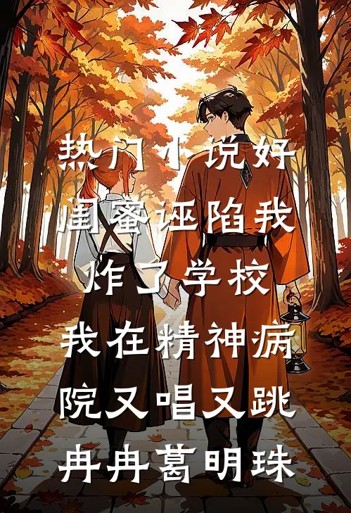 热门小说好闺蜜诬陷我炸了学校，我在精神病院又唱又跳冉冉葛明珠