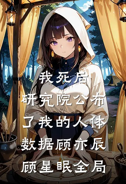 我死后，研究院公布了我的人体数据顾亦辰顾星眠全局