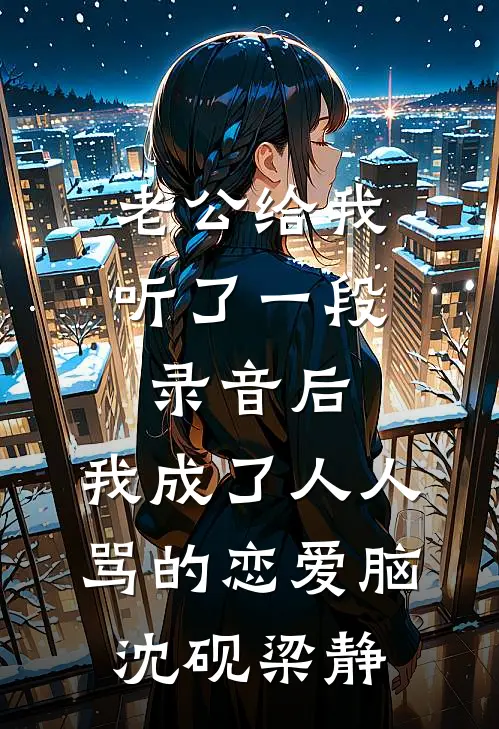 老公给我听了一段录音后，我成了人人骂的恋爱脑沈砚梁静