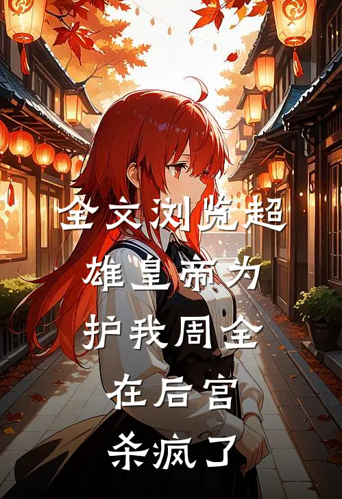 全文浏览超雄皇帝为护我周全，在后宫杀疯了