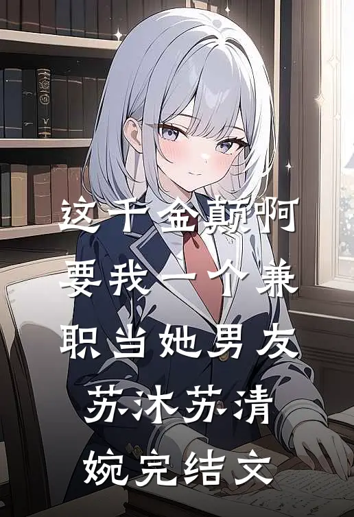 这千金颠啊，要我一个兼职当她男友苏沐苏清婉完结文