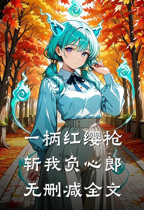 一柄红缨枪，斩我负心郎无删减全文
