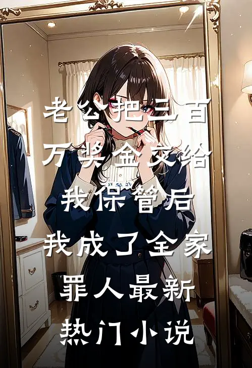 老公把三百万奖金交给我保管后，我成了全家罪人最新热门小说