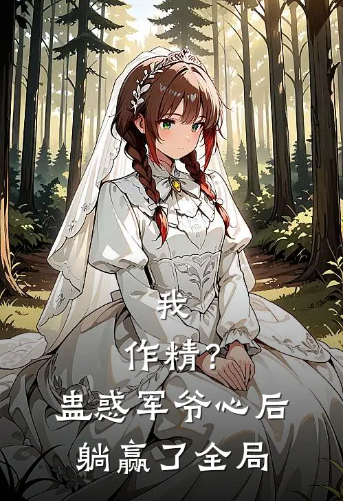 我，作精？蛊惑军爷心后躺赢了全局
