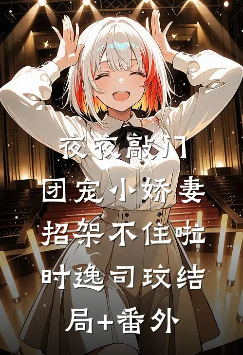 夜夜敲门，团宠小娇妻招架不住啦时逸司玟结局+番外