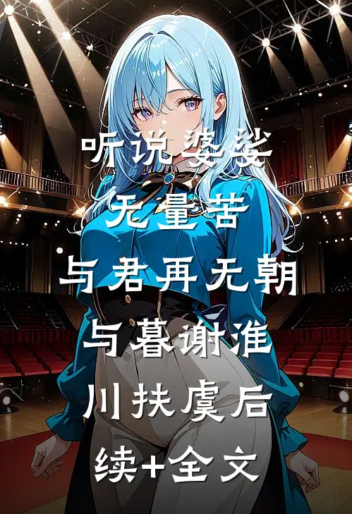听说婆娑无量苦，与君再无朝与暮谢淮川扶虞后续+全文