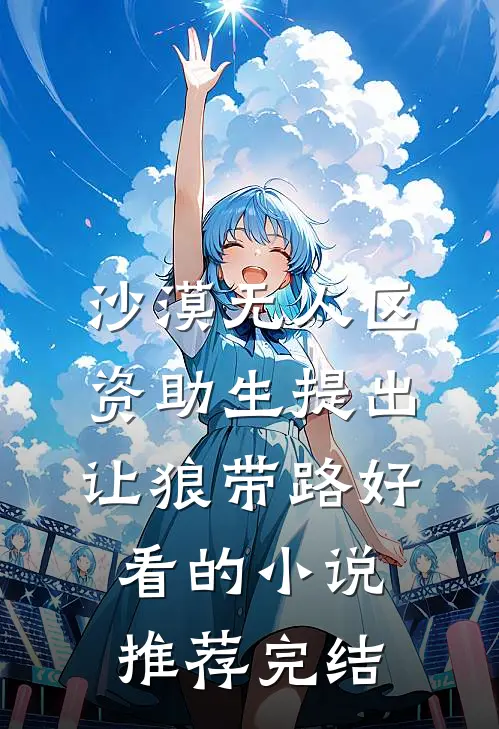 沙漠无人区，资助生提出让狼带路好看的小说推荐完结