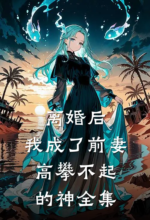 离婚后，我成了前妻高攀不起的神全集