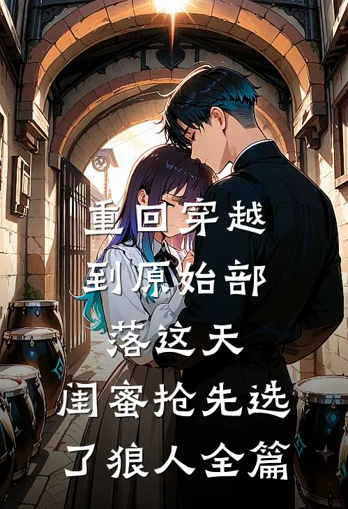 重回穿越到原始部落这天，闺蜜抢先选了狼人全篇