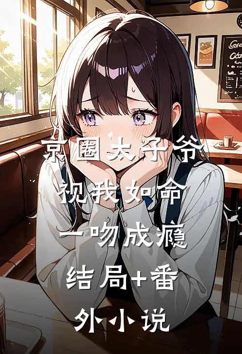 京圈太子爷视我如命，一吻成瘾结局+番外小说