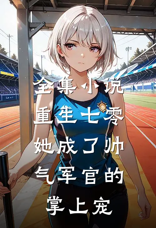 全集小说重生七零，她成了帅气军官的掌上宠