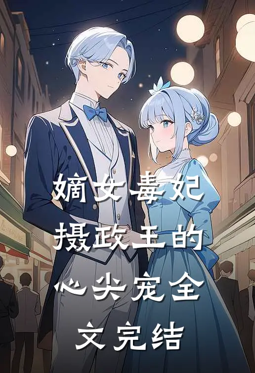 嫡女毒妃：摄政王的心尖宠全文完结