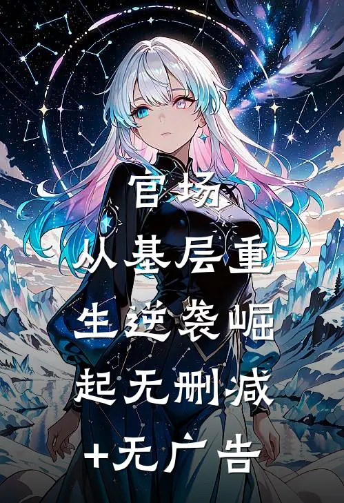官场：从基层重生逆袭崛起无删减+无广告