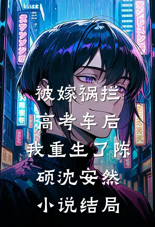 被嫁祸拦高考车后，我重生了陈硕沈安然小说结局