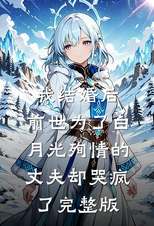 我结婚后，前世为了白月光殉情的丈夫却哭疯了完整版