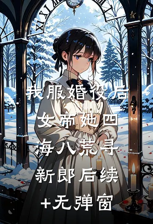 我服婚役后，女帝她四海八荒寻新郎后续+无弹窗