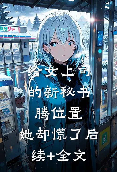 给女上司的新秘书腾位置，她却慌了后续+全文