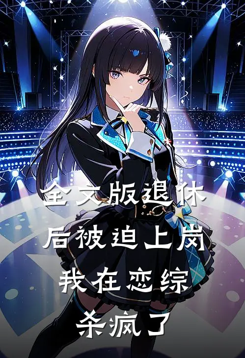 全文版退休后被迫上岗，我在恋综杀疯了