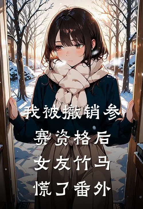 我被撤销参赛资格后，女友竹马慌了番外