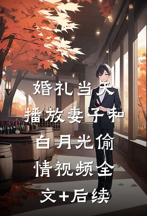 婚礼当天，播放妻子和白月光偷情视频全文+后续