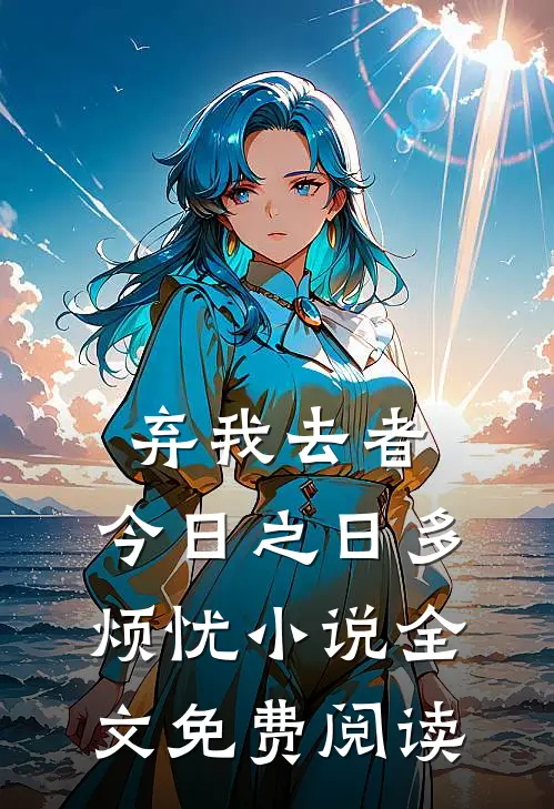 弃我去者，今日之日多烦忧小说全文免费阅读