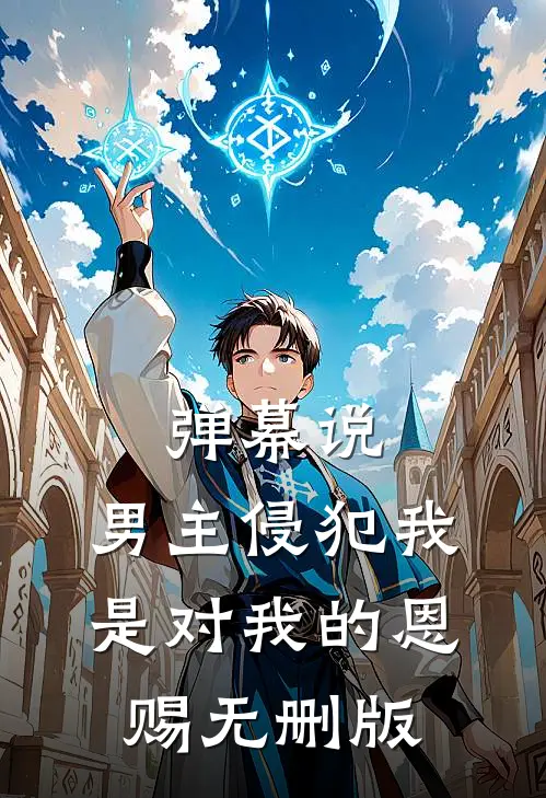 弹幕说，男主侵犯我是对我的恩赐无删版