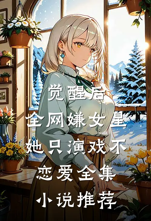 觉醒后，全网嫌女星她只演戏不恋爱全集小说推荐
