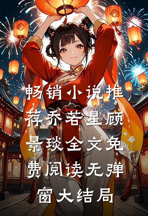 畅销小说推荐乔若星顾景琰全文免费阅读无弹窗大结局