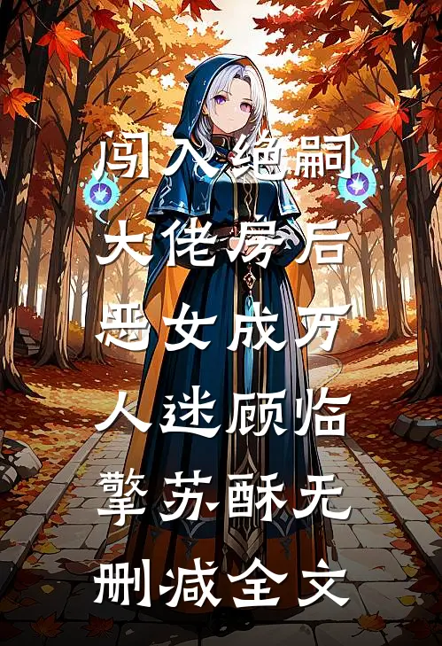 闯入绝嗣大佬房后，恶女成万人迷顾临擎苏酥无删减全文