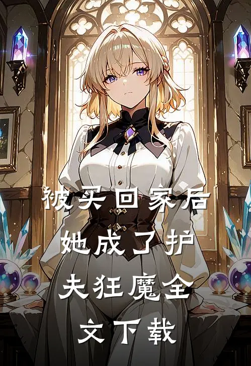 被买回家后，她成了护夫狂魔全文下载