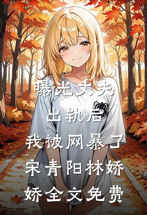 曝光丈夫出轨后，我被网暴了宋青阳林娇娇全文免费