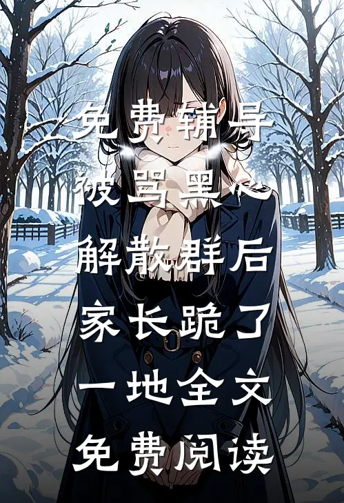 免费辅导被骂黑心，解散群后家长跪了一地全文免费阅读