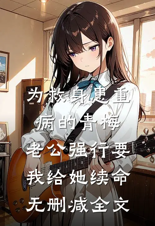 为救身患重病的青梅，老公强行要我给她续命无删减全文