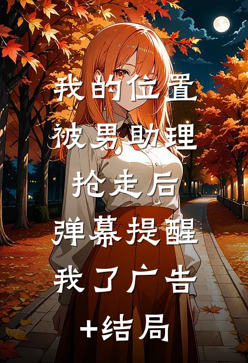 我的位置被男助理抢走后，弹幕提醒我了广告+结局