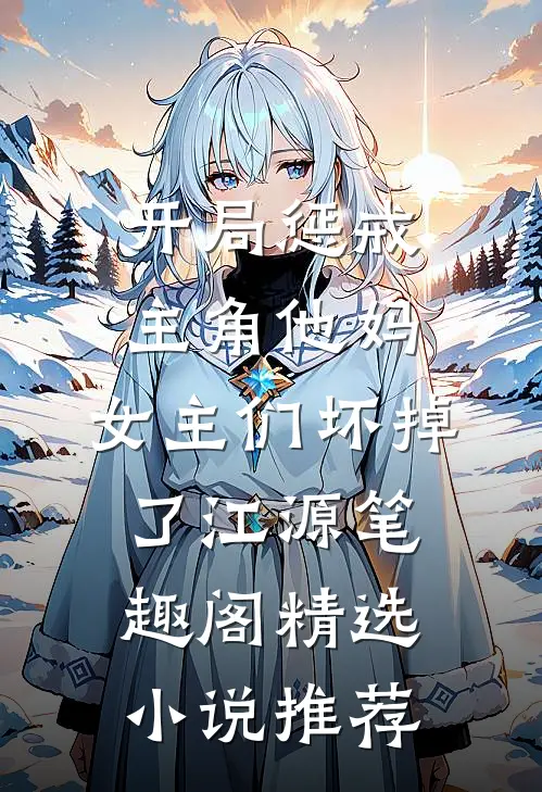 开局惩戒主角他妈,女主们坏掉了江源笔趣阁精选小说推荐