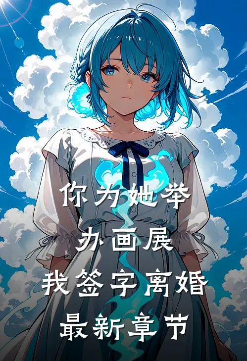 你为她举办画展，我签字离婚最新章节