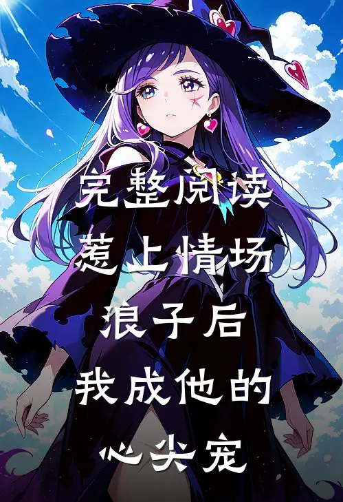 完整阅读惹上情场浪子后，我成他的心尖宠