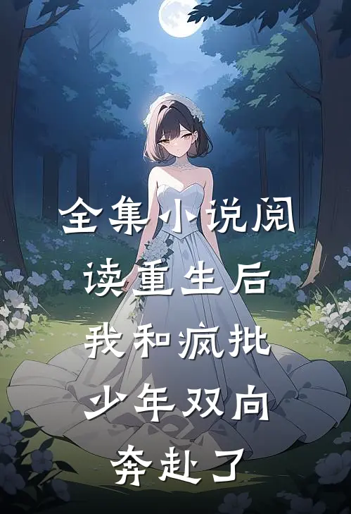 全集小说阅读重生后，我和疯批少年双向奔赴了