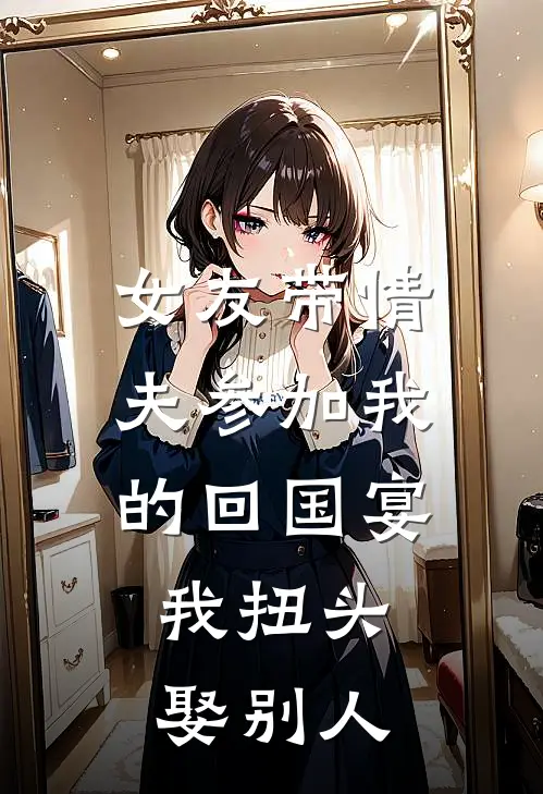 女友带情夫参加我的回国宴，我扭头娶别人