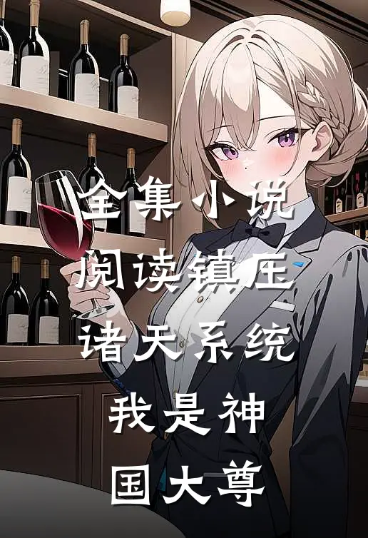 全集小说阅读镇压诸天系统我是神国大尊