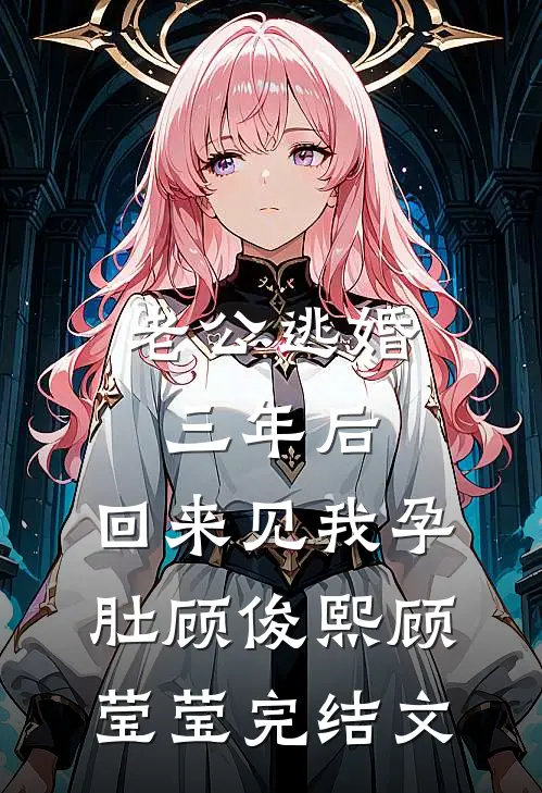 老公逃婚三年后，回来见我孕肚顾俊熙顾莹莹完结文