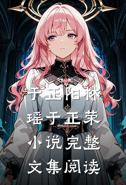 于正阳林瑶于正荣小说完整文集阅读